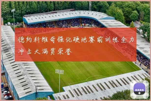 德约科维奇强化硬地赛前训练全力冲击大满贯荣誉