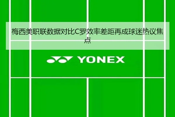 梅西美职联数据对比C罗效率差距再成球迷热议焦点